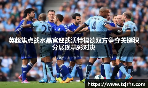 英超焦点战水晶宫迎战沃特福德双方争夺关键积分展现精彩对决