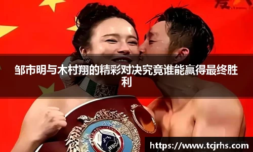 邹市明与木村翔的精彩对决究竟谁能赢得最终胜利