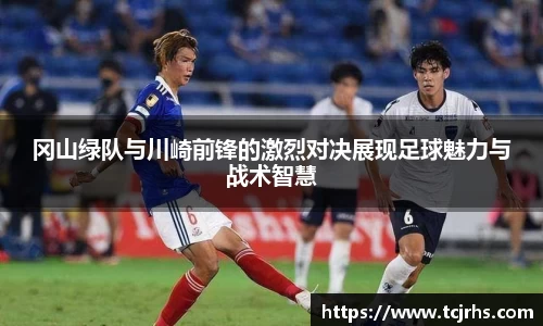 冈山绿队与川崎前锋的激烈对决展现足球魅力与战术智慧