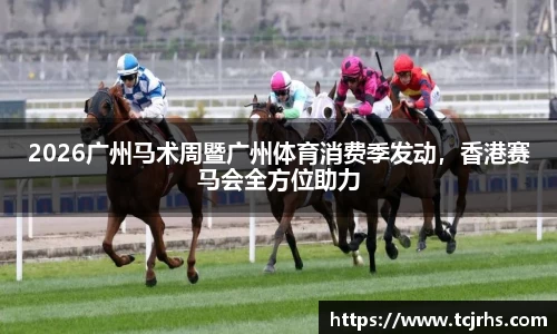 2026广州马术周暨广州体育消费季发动，香港赛马会全方位助力