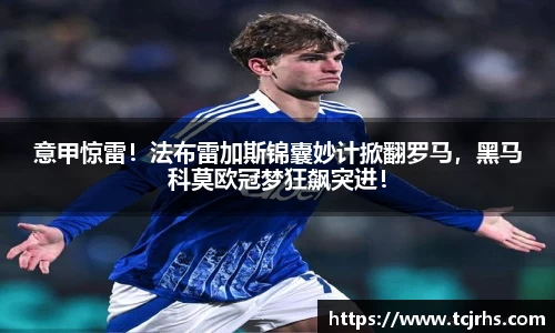 意甲惊雷！法布雷加斯锦囊妙计掀翻罗马，黑马科莫欧冠梦狂飙突进！