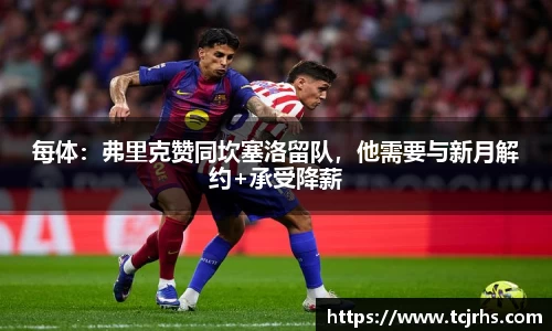 每体：弗里克赞同坎塞洛留队，他需要与新月解约+承受降薪